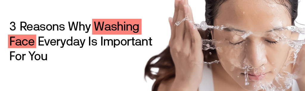 3 Reasons Why Washing Face Everyday